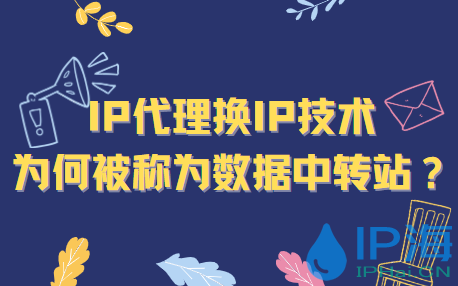 IP代理換IP技術為何被稱為數據中轉站？