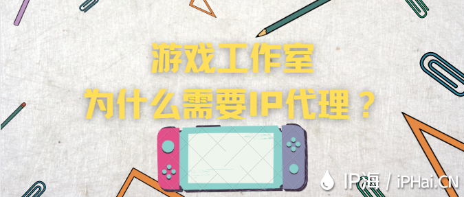 游戲工作室為什么需要IP代理？