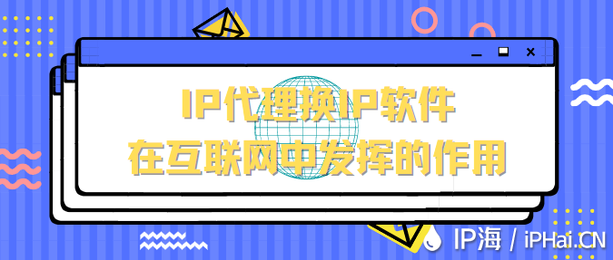 ip代理換ip軟件在互聯網中發揮的作用