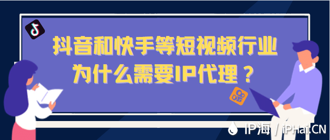 抖音和快手等短視頻行業為什么需要IP代理？