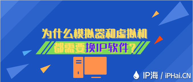 為什么模擬器和虛擬機都需要換IP軟件？