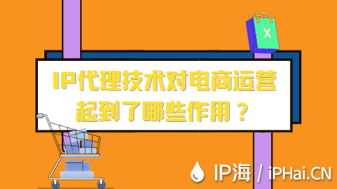 IP代理技術對電商運營起到了哪些作用？