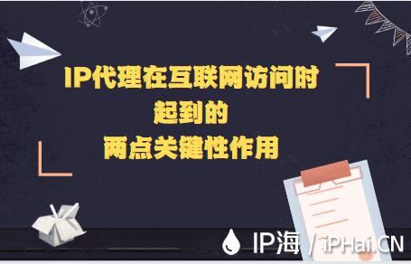 IP代理在互聯網訪問時起到的兩點關鍵性作用