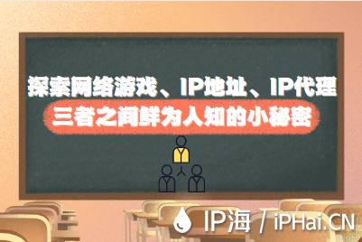 探索網絡游戲、IP地址、IP代理三者之間鮮為人知的小秘密