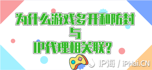 為什么游戲多開和防封與IP代理相關聯？