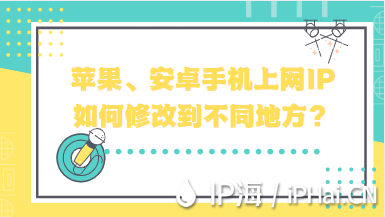 蘋果、安卓手機上網IP如何修改到不同地方？