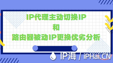 IP代理主動切換IP和路由器被動IP更換優劣分析