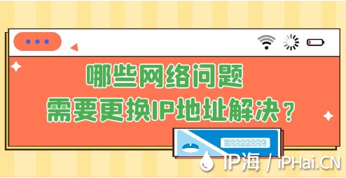 哪些網絡問題需要更換IP地址解決？
