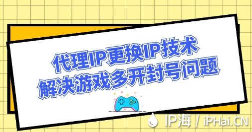 代理IP更換IP技術解決游戲多開封號問題