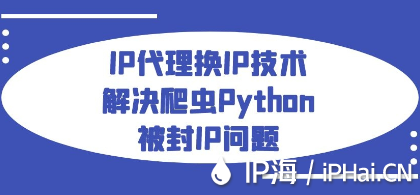 IP代理換IP技術解決爬蟲Python被封IP問題