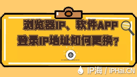 瀏覽器IP、軟件APP登錄IP地址如何更換？