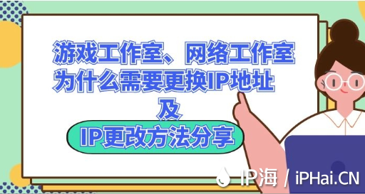 游戲工作室、網絡工作室為什么需要更換IP地址及IP更改方法分享
