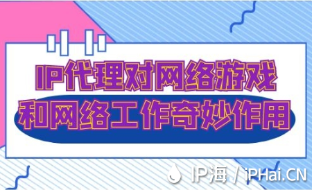 IP代理對網絡游戲和網絡工作的奇妙作用