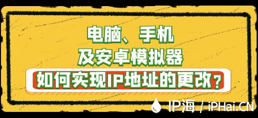 電腦、手機及安卓模擬器如何實現IP地址的更改？