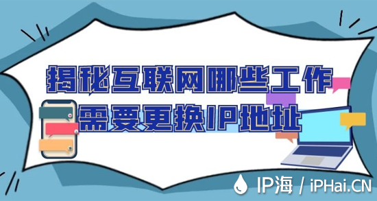 揭秘互聯網哪些工作需要更換IP地址