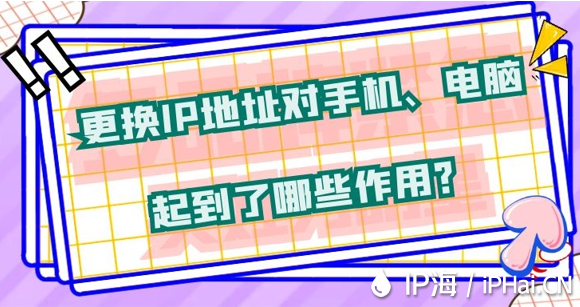 更換IP地址對手機、電腦起到了哪些作用？