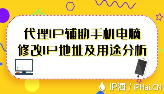 代理IP輔助手機電腦修改IP地址及用途分析
