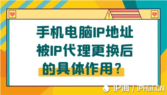 手機電腦IP地址被IP代理更換后的具體作用？