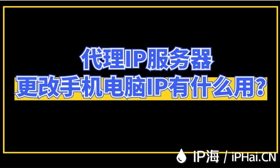 代理IP服務器更改手機電腦IP有什么用？