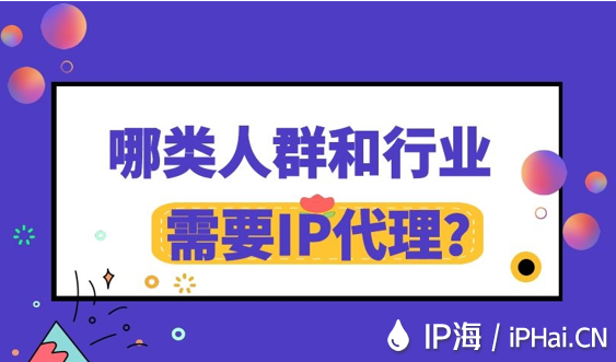 哪類人群和行業需要IP代理？