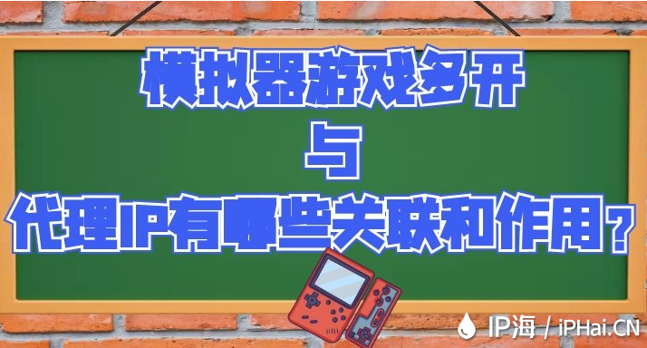 模擬器游戲多開與代理IP有哪些關聯和作用？