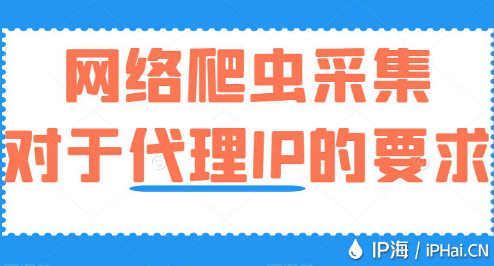 網絡爬蟲采集對于代理IP的要求