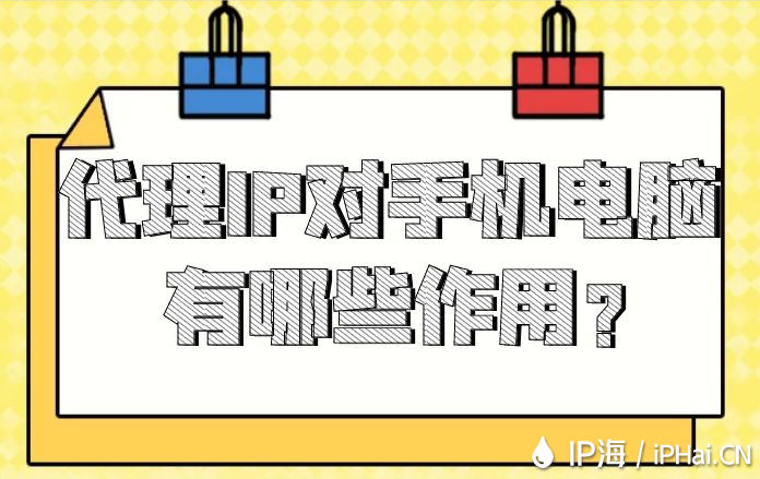 代理IP對手機電腦有哪些作用?