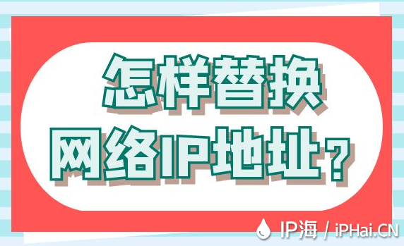 怎樣替換網絡IP地址？