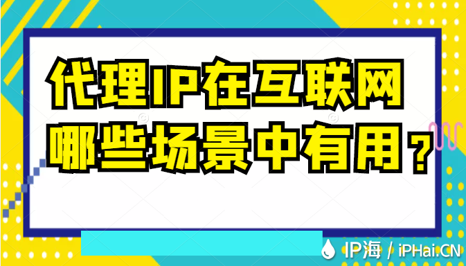 代理IP在互聯網哪些場景中有用？