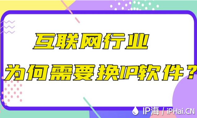 互聯網行業為何需要換IP軟件？
