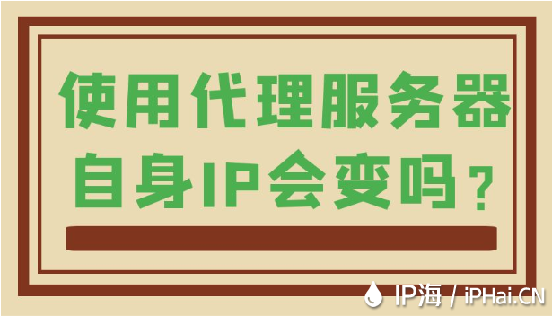 使用代理服務器自身IP會變嗎?