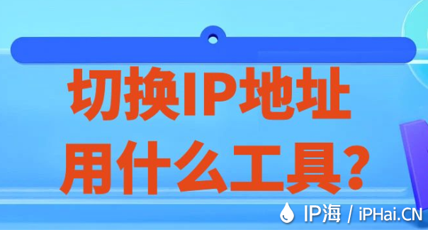 切換IP地址用什么工具？
