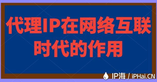 代理IP在網絡互聯時代的作用