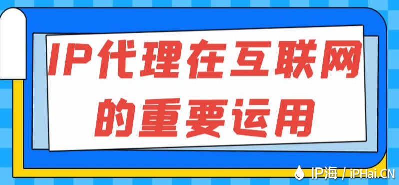 IP代理在互聯網的重要運用