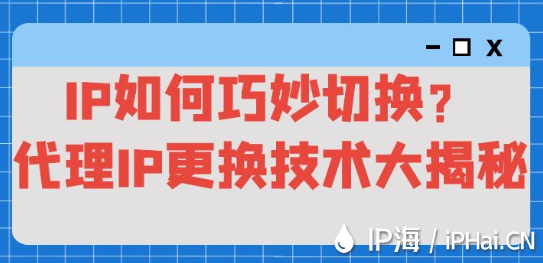 IP如何巧妙切換?代理IP更換技術大揭秘