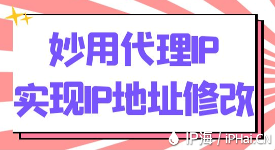 妙用代理IP實現IP地址修改